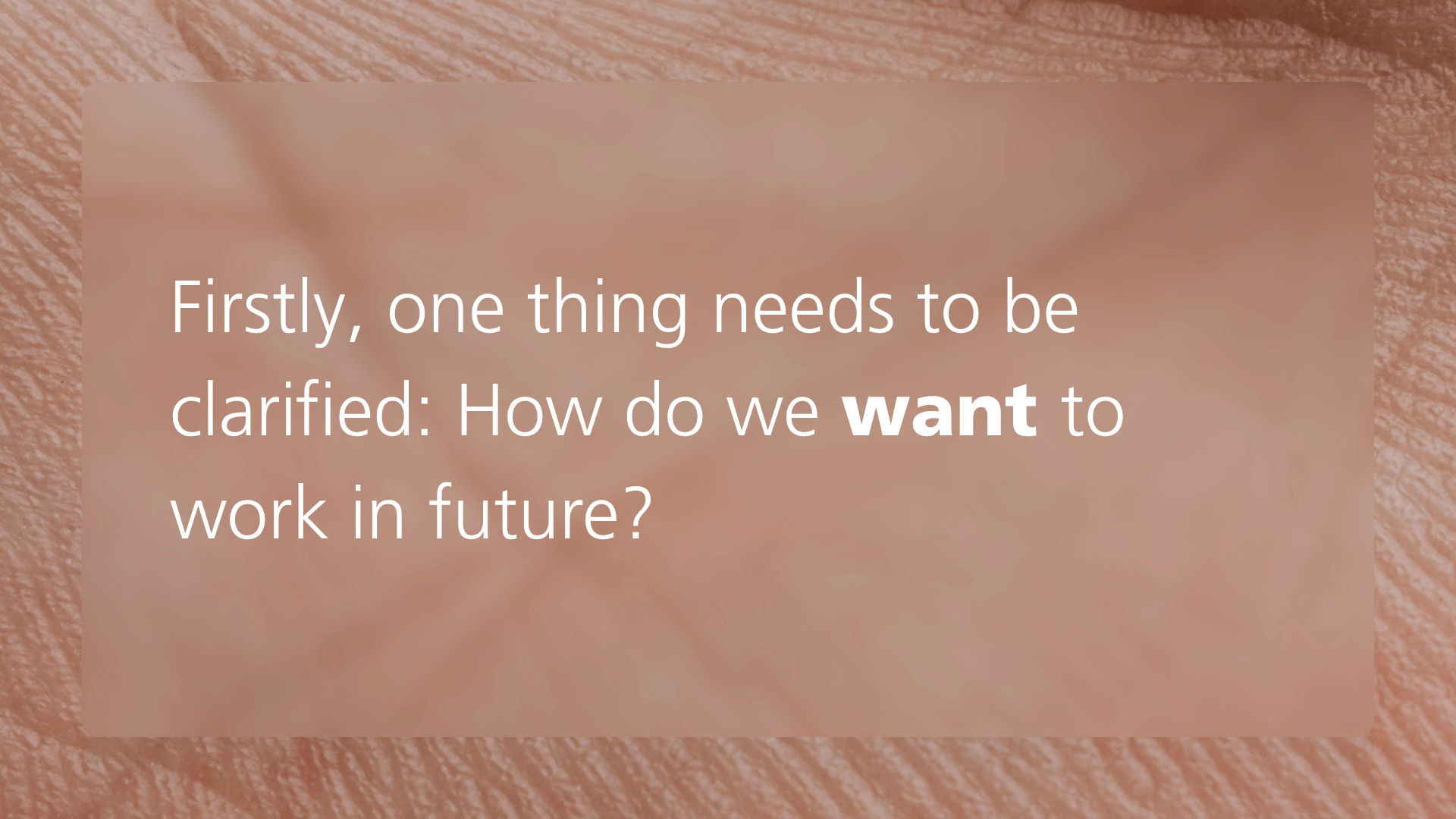 Text slide on a skin-textured background asking: “How do we want to work in future?”