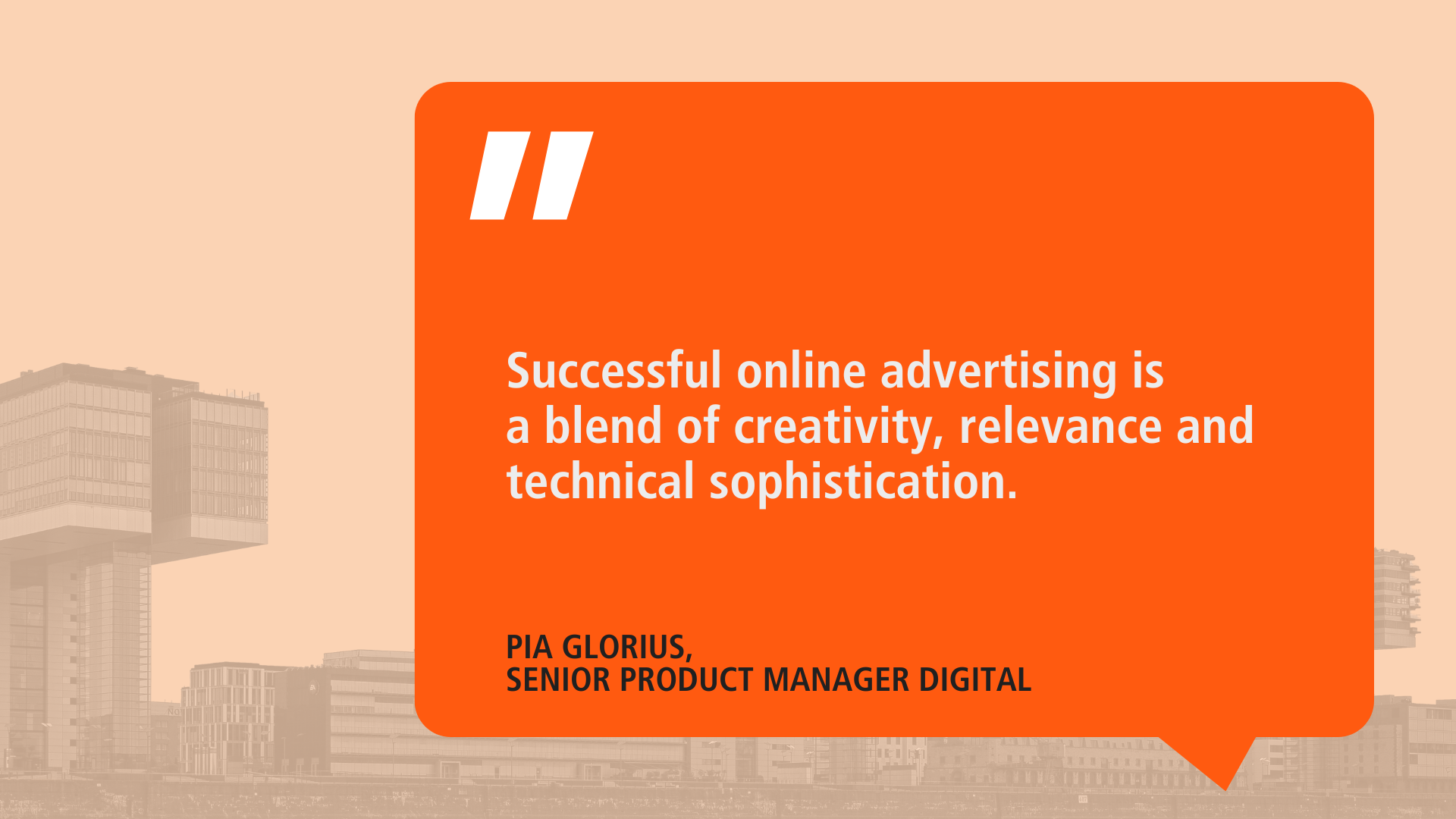 Quote from Pia Glorius about successful online advertising: ‘A mixture of creativity, relevance and technical sophistication.’ Background with modern architecture.